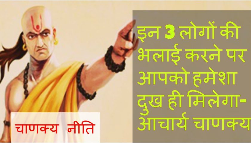 इन 3 लोगो की भलाई भूल कर भी न करे